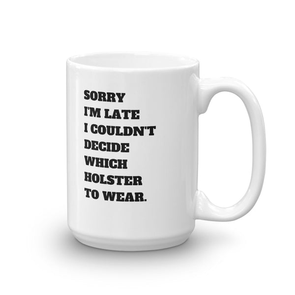 Sorry I'm Late I Couldn't Decide Which Holster To Wear Mug