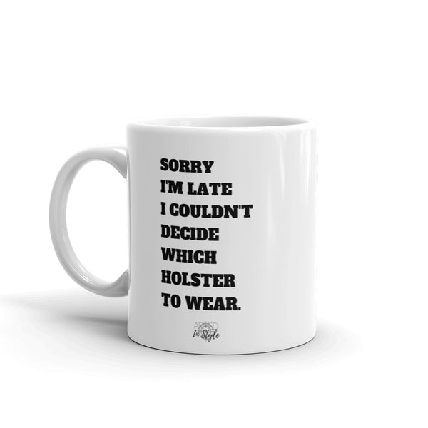 Sorry I'm Late I Couldn't Decide Which Holster To Wear Mug