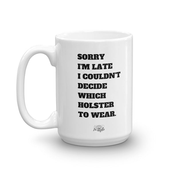 Sorry I'm Late I Couldn't Decide Which Holster To Wear Mug